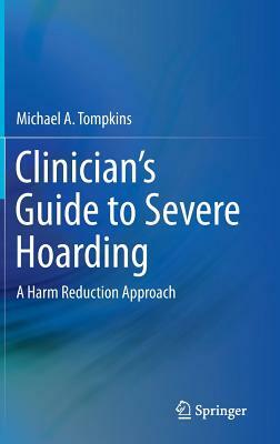 Clinician's Guide to Severe Hoarding: A Harm Reduction Approach by Michael A. Tompkins