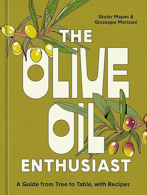 The Olive Oil Enthusiast: A Guide from Tree to Table, with Recipes by Skyler Mapes, Giuseppe Morisani