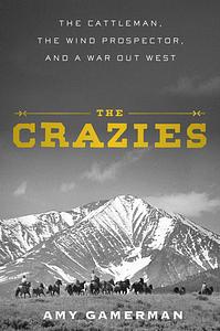 The Crazies: The Cattleman, the Wind Prospector, and a War Out West by Amy Gamerman