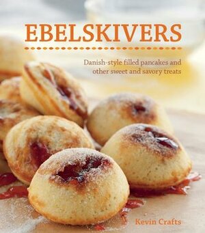 Ebelskivers: Danish-Style Filled Pancakes And Other Sweet And Savory Treats by Kevin Crafts, Erin Kunkel