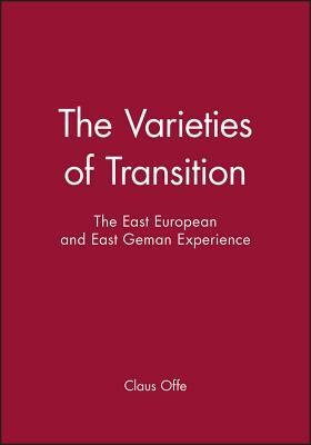 The Varieties of Transition: The East European and East Geman Experience by Claus Offe