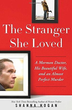 The Stranger She Loved: A Mormon Doctor, His Beautiful Wife, and an Almost Perfect Murder by Shanna Hogan