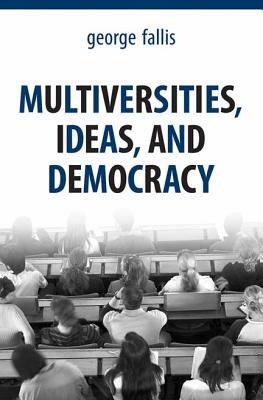 Multiversities, Ideas and Democracy by George Fallis