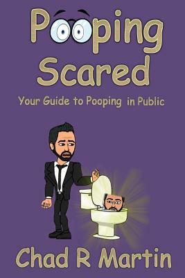 Pooping Scared: Your Guide To Pooping In Public by Chad R. Martin
