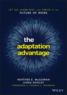 The Adaptation Advantage: Let Go, Learn Fast, and Thrive in the Future of Work by Heather E. McGowan, Chris Shipley