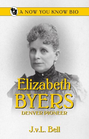 Elizabeth Byers: Denver Pioneer by J.V.L. Bell