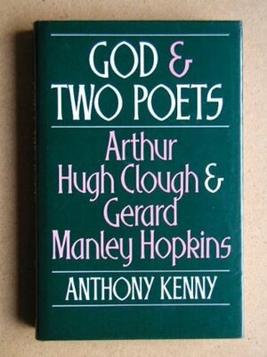 God and Two Poets: Arthur Hugh Clough and Gerard Manley Hopkins by Anthony Kenny