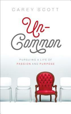 Uncommon: Pursuing a Life of Passion and Purpose by Carey Scott