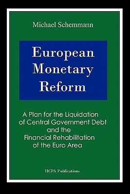 European Monetary Reform: A Plan for the Liquidation of Central Government Debt and the Financial Rehabilitation of the Eurozone by Michael Schemmann