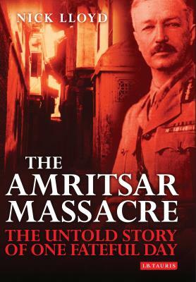 The Amritsar Massacre: The Untold Story of One Fateful Day by Nick Lloyd