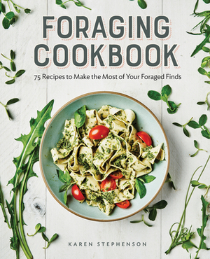 Foraging Cookbook: 75 Recipes to Make the Most of Your Foraged Finds by Karen Stephenson