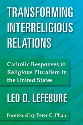Transforming Interreligious Relations: Catholic Responses to Religious Pluralism in the United States by Leo D. Lefebure
