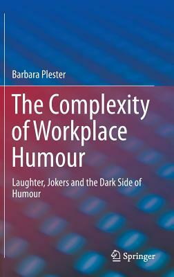 The Complexity of Workplace Humour: Laughter, Jokers and the Dark Side of Humour by Barbara Plester