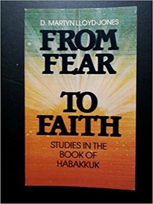 From Fear to Faith: Studies in the Book of Habakkuk by D. Martyn Lloyd-Jones