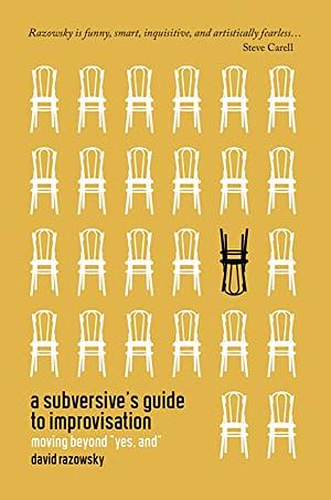 A Subversive's Guide to Improvisation: Moving Beyond "Yes, And" by David Razowsky