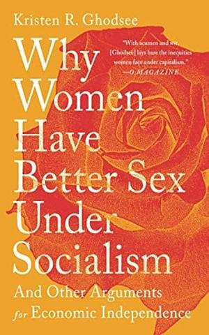 Why Women Have Better Sex Under Socialism: : And Other Arguments for Economic Independence by Kristen R. Ghodsee, Kristen R. Ghodsee