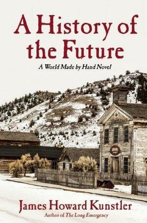 A History of the Future: A World Made By Hand Novel by James Howard Kunstler