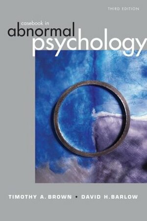 Casebook in Abnormal Psychology by Timothy A. Brown, David H. Barlow