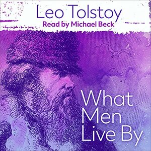 What Men Live By by Leo Tolstoy