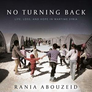 No Turning Back: Life, Loss, and Hope in Wartime Syria by Rania Abouzeid