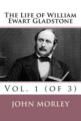 The Life of William Ewart Gladstone: Vol. 1 (of 3) by John Morley