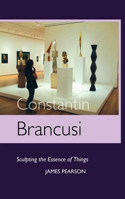 Constantin Brancusi: Sculpting the Essence of Things by James Pearson