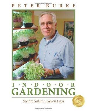 Indoor Gardening: Seed to Salad in Seven Days by Peter Burke