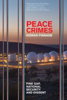 Peace Crimes: Pine Gap, National Security and Dissent by Kieran Finnane