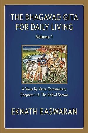 The Bhagavad Gita For Daily Living Volume I: The End of Sorrow by Eknath Easwaran