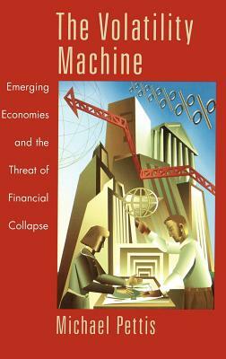 The Volatility Machine: Emerging Economics and the Threat of Financial Collapse by Michael Pettis