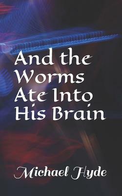 And the Worms Ate Into His Brain by Michael Hyde