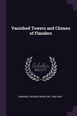 Vanished Towers and Chimes of Flanders by George Wharton Edwards