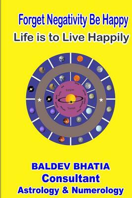 Forget Negativity Be Happy: Life is to Live Happily by Baldev Bhatia