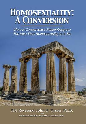 Homosexuality: A Conversion: How A Conservative Pastor Outgrew The Idea That Homosexuality Is A Sin by Gregory a. Prince, John H. Tyson
