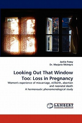 Looking Out That Window Too: Loss in Pregnancy by Jackie Patey, Marjorie McIntyre