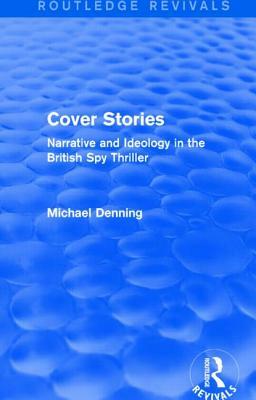 Cover Stories (Routledge Revivals): Narrative and Ideology in the British Spy Thriller by Michael Denning