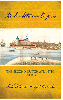 Realm Between Empires: The Second Dutch Atlantic, 1680-1815 by Wim Klooster, Gert Oostindie