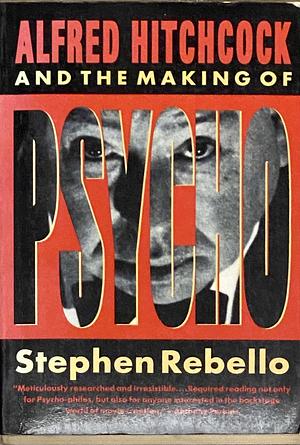 Alfred Hitchcock And The Making Of Psycho by Stephen Rebello