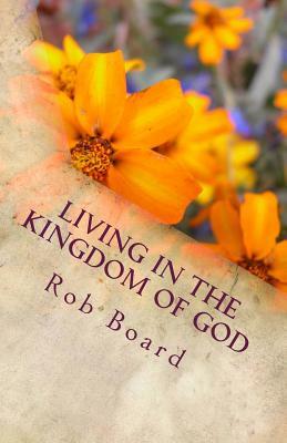 Living in the Kingdom of God: The Life of Faith by Rob Board