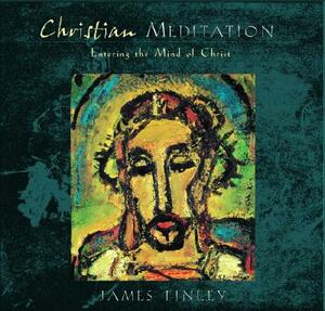 Christian Meditation: Entering the Mind of Christ by James Finley