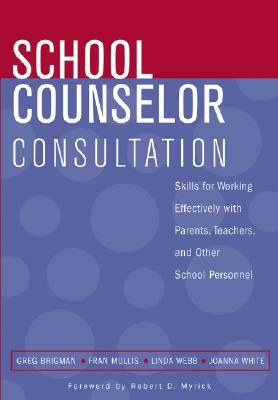 School Counselor Consultation: Developing Skills for Working Effectively with Parents, Teachers, and Other School Personnel by Linda Webb, Fran Mullis, Greg Brigman
