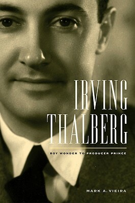Irving Thalberg: Boy Wonder to Producer Prince by Mark A. Vieira