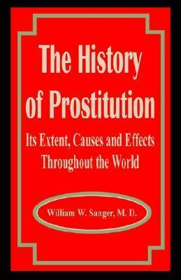 The History of Prostitution: Its Extent, Causes and Effects Throughout the World by William W. Sanger