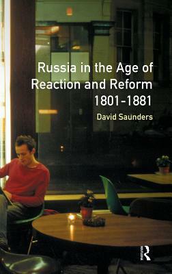 Russia in the Age of Reaction and Reform 1801-1881 by David Saunders