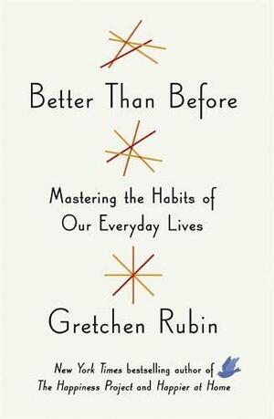 Better Than Before: Mastering the Habits of Our Everyday Lives by Gretchen Rubin