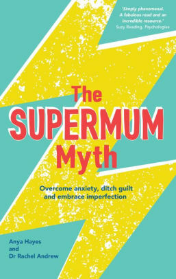 The Supermum Myth: Become a happier mum by overcoming anxiety, ditching guilt and embracing imperfection using CBT and mindfulness techniques by Anya Hayes, Rachel Andrews