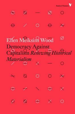 Democracy Against Capitalism: Renewing Historical Materialism by Ellen Meiksins Wood