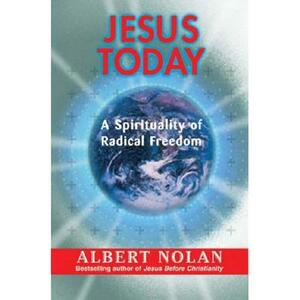 Jesus Today: A Spirituality of Radical Freedom by Albert Nolan