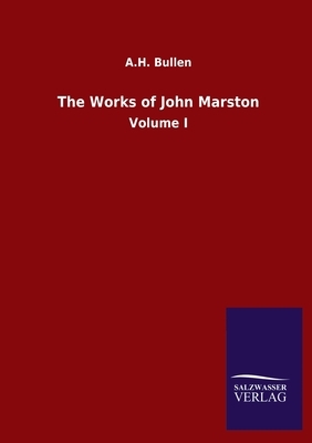 The Works of John Marston: Volume I by A. H. Bullen