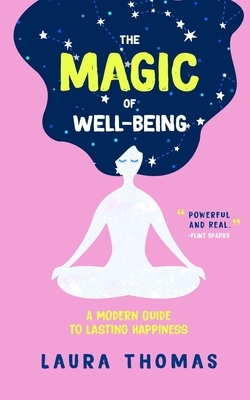 The Magic of Well-Being: A Modern Guide to Lasting Happiness by Laura Thomas